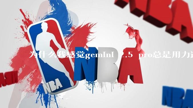 为什么我感觉gemini 2.5 pro总是用力过猛？
