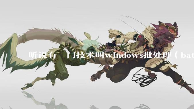 听说有一门技术叫windows批处理（bat），请问它有什么现实用途？