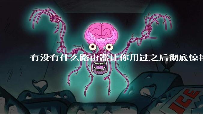 有没有什么路由器让你用过之后彻底惊艳了？