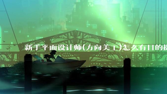 新手平面设计师(方向美工)怎么有目的提升设计能力？