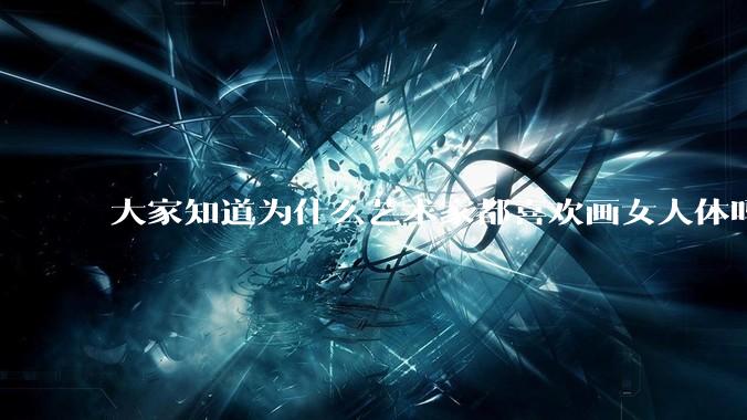 大家知道为什么艺术家都喜欢画女人体吗？