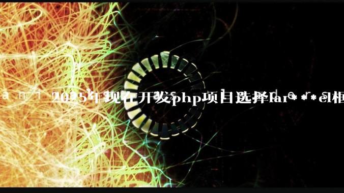 2025年现在开发php项目选择lar***el框架好还是thinkphp框架好？
