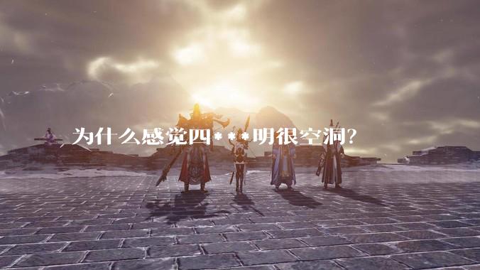 为什么感觉四***明很空洞？