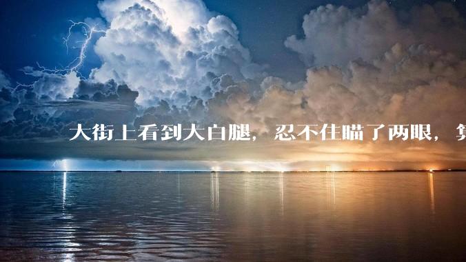 大街上看到大白腿，忍不住瞄了两眼，算不算不尊重女性？