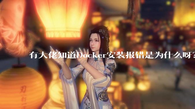 有大佬知道Docker安装报错是为什么呀？
