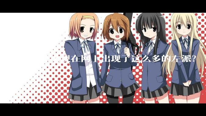为什么现在网上出现了这么多的左派？