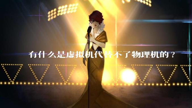 有什么是虚拟机代替不了物理机的?
