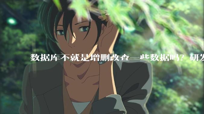 数据库不就是增删改查一些数据吗？研发一个数据库到底难在哪了？