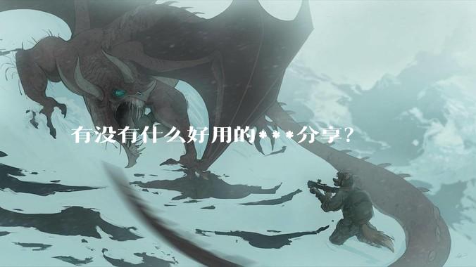 有没有什么好用的***分享？