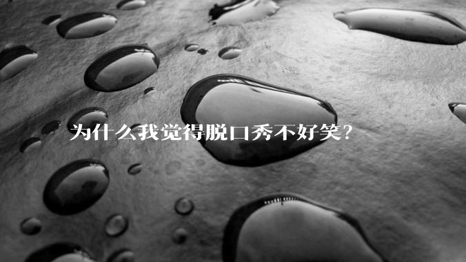 为什么我觉得脱口秀不好笑？
