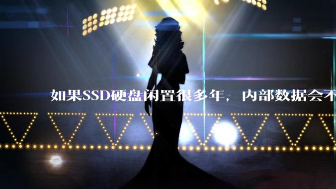 如果SSD硬盘闲置很多年，内部数据会不会丢失？