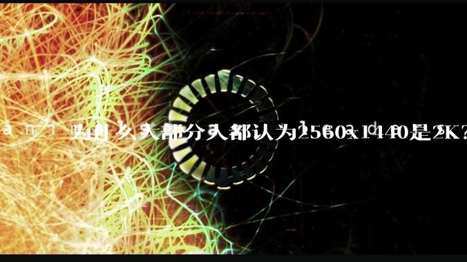 为什么大部分人都认为2560x1440是2K？
