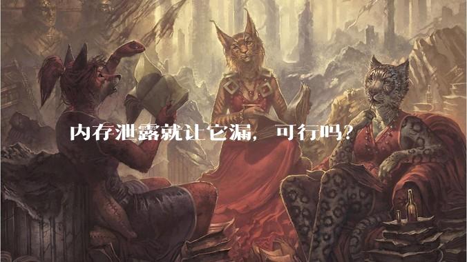 内存泄露就让它漏，可行吗？