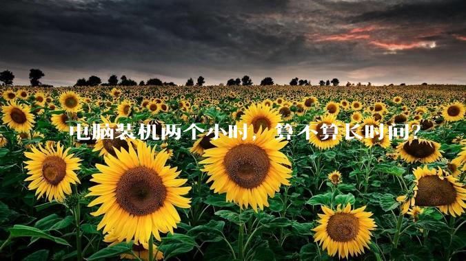 电脑装机两个小时，算不算长时间？