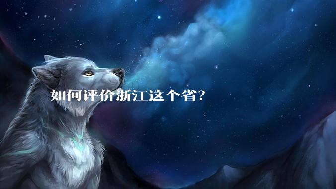 如何评价浙江这个省？