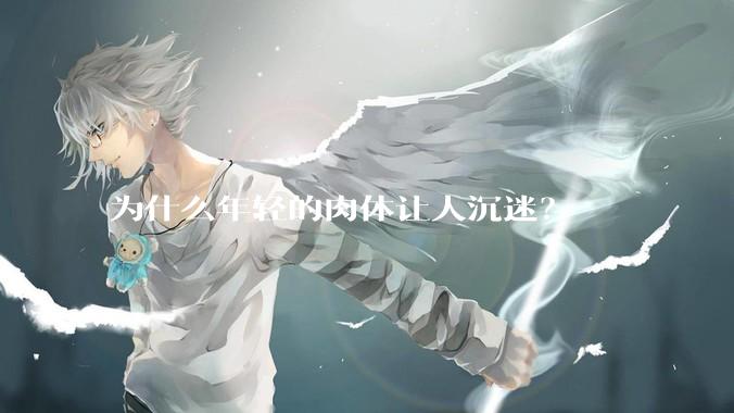 为什么年轻的肉体让人沉迷？