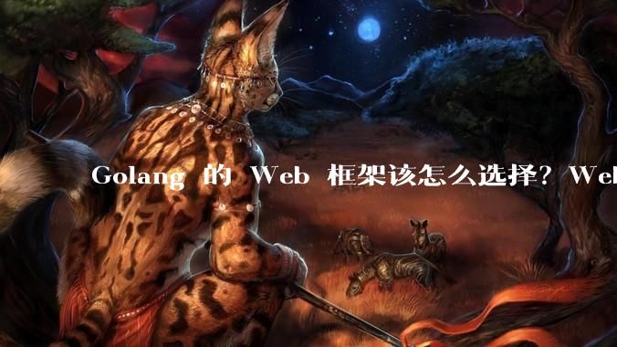 Golang 的 Web 框架该怎么选择？Web 开发又该怎样学？
