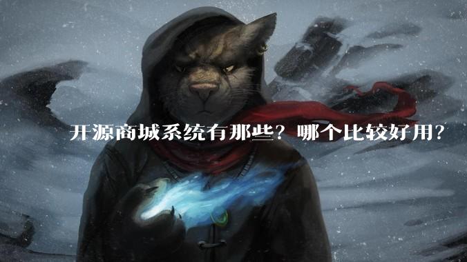 开源商城系统有那些？哪个比较好用？