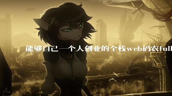 能够自己一个人创业的全栈web码农fullstack developer要会哪些技术？