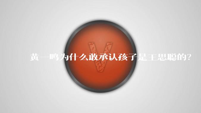 黄一鸣为什么敢承认孩子是王思聪的？