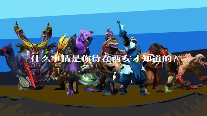 什么事情是你待在西安才知道的？