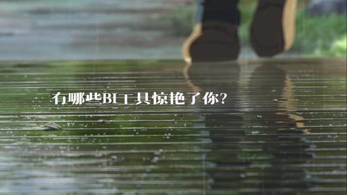 有哪些BI工具惊艳了你？