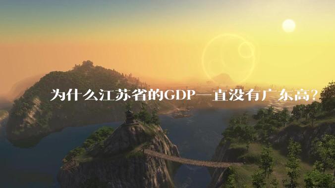 为什么江苏省的GDP一直没有广东高？