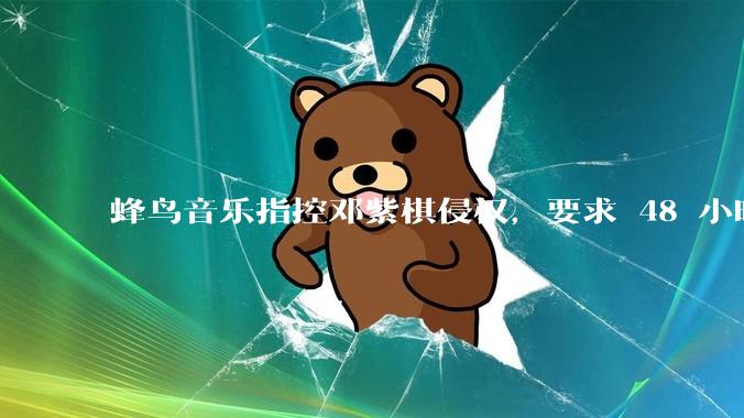 蜂鸟音乐指控邓紫棋侵权，要求 48 小时内下架重录歌曲，邓紫棋回应「不会下架」，这一指控合理吗？