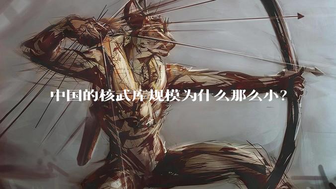 中国的核武库规模为什么那么小？