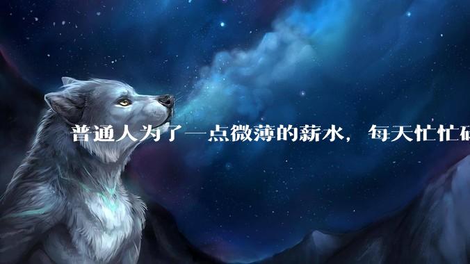 普通人为了一点微薄的薪水，每天忙忙碌碌到底有什么意义？