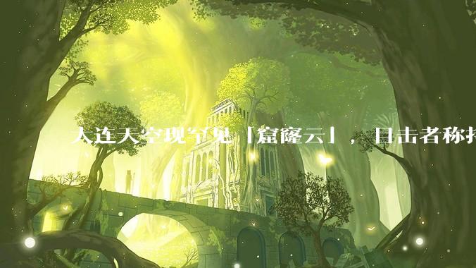 大连天空现罕见「窟窿云」，目击者称持续半小时，压迫感十足，窟窿云是怎么形成的？你见过吗？
