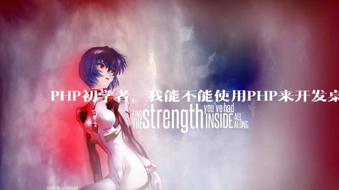PHP初学者，我能不能使用PHP来开发桌面应用？