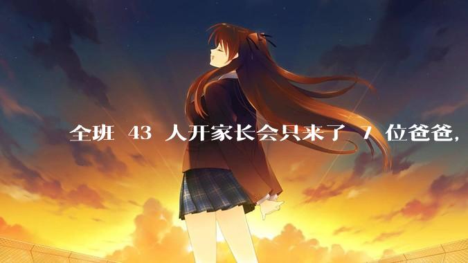 全班 43 人开家长会只来了 7 位爸爸，学校称未来准备策划爸爸家长会，如何看待这一现象？