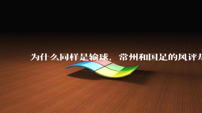 为什么同样是输球，常州和国足的风评却差那么多呢？