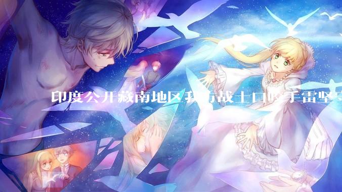 印度公开藏南地区我方战士口咬手雷坚守的***，是想表达什么？