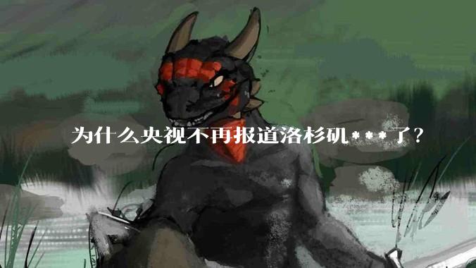 为什么央视不再报道洛杉矶***了？