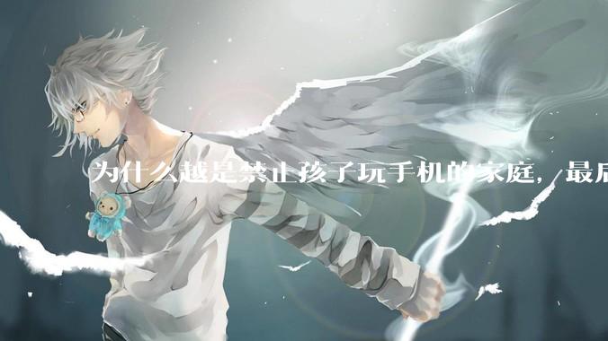 为什么越是禁止孩子玩手机的家庭，最后养出的网瘾少年越多？