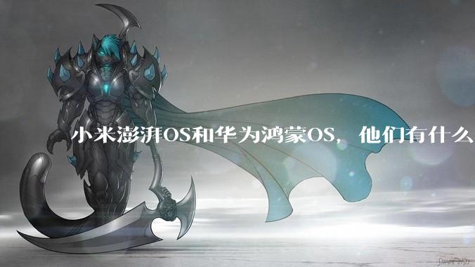 小米澎湃OS和华为鸿蒙OS，他们有什么不一样，谁更有发展前途？
