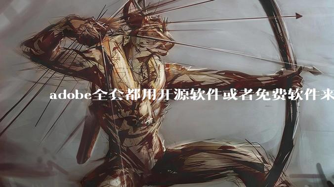 adobe全套都用开源软件或者免费软件来替代，能做到吗？